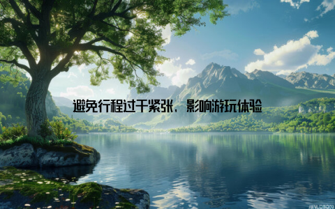 避免行程过于紧张, 影响游玩体验