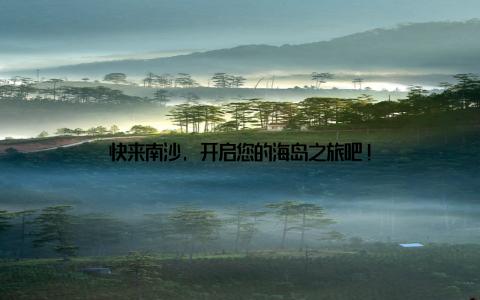 快来南沙, 开启您的海岛之旅吧!