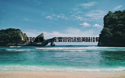 来到这里, 一定要尝尝这些美味佳肴