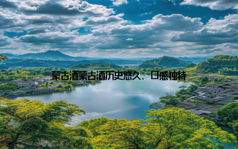 蒙古酒蒙古酒历史悠久, 口感独特