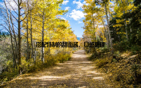 搭配特制的甜面酱, 口感更佳