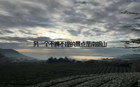 另一个不得不提的景点是南明山