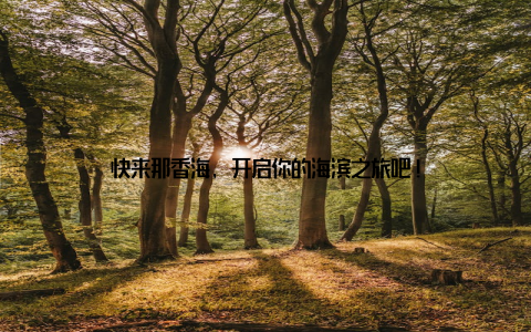 快来那香海, 开启你的海滨之旅吧!