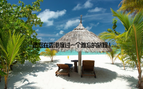愿您在香港度过一个难忘的旅程!