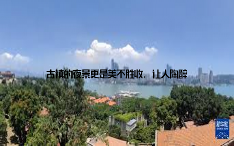 古镇的夜景更是美不胜收, 让人陶醉