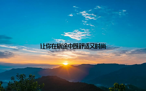 让你在旅途中既舒适又时尚