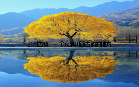 彭州古镇, 一个充满川西古韵的地方