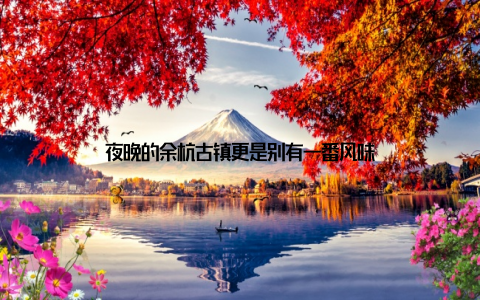 夜晚的余杭古镇更是别有一番风味