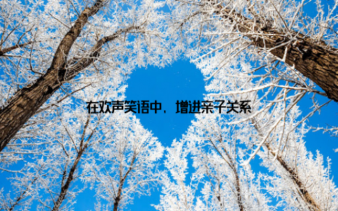 在欢声笑语中, 增进亲子关系