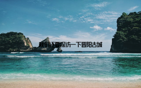 我们还要探访一下晋阳古城