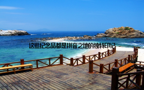 这些纪念品都是拼音之地的独特印记