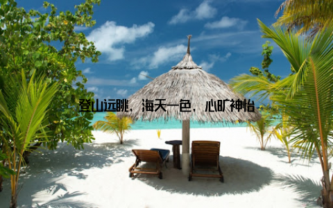 登山远眺, 海天一色, 心旷神怡