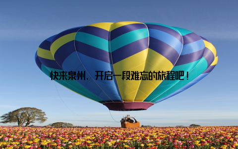 快来泉州, 开启一段难忘的旅程吧!