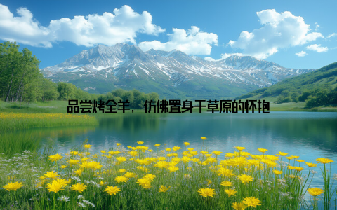 品尝烤全羊, 仿佛置身于草原的怀抱